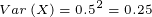 \tiny Var\left ( X \right )=0.5^2=0.25