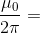 \frac{\mu_ 0}{2 \pi } =