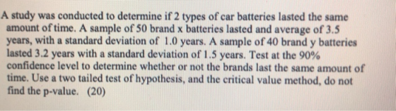 A study was conducted to determine if 2 types of car batteries lasted the same amount of time. A sample of 50 brand x batteri