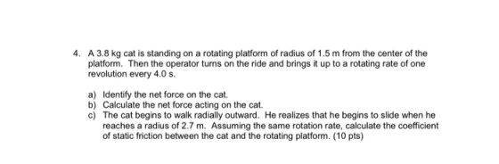 4. A 3.8 kg cat is standing on a rotating platform of radius of 1.5 m from the center of the platform. Then the operator turn