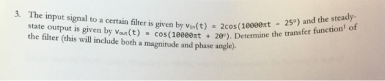 3. The input signal to a certain filter is given by Vin(t) = 2cos (10 state output is given by Vout(t) = cos(10000 t + 20°).