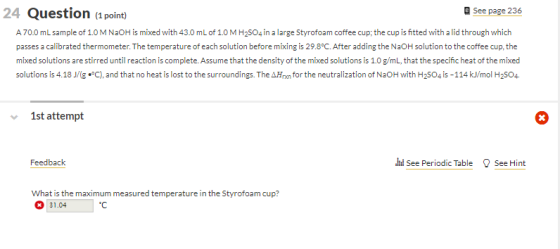 24 Question (1 point) See page 236 A 70.0 mL sample of 1.0 M NaOH is mixed with 43.0 mL of 1.0 M H2SO4 in a large Styrofoam c