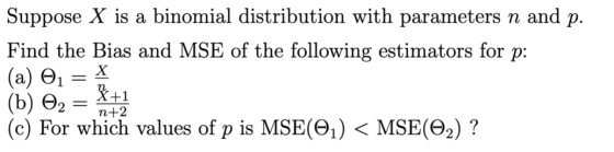 Suppose X is a binomial distribution with parameters n and p. Find the Bias and MSE of the following estimators for p (а) Өт