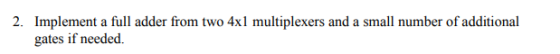 2. Implement a full adder from two 4xl multiplexers and a small number of additional gates if needed.