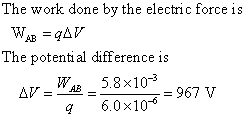 The work done by the electric force is The potenti al difference is AVWA 5.8x10-3 AB . = 967 V 76.0x10-6