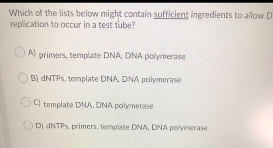 Which of the lists below might contain sufficient ingredients to allow D. replication to occur in a test tube? A) primers, te