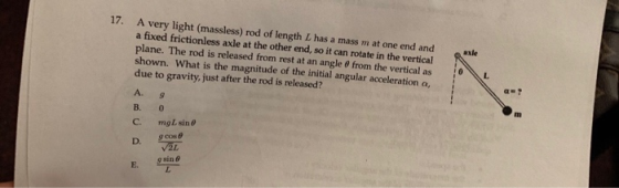 17. A very light (massless) rod of length Lhas a mass m at one end and a fixed frictionless axle at the other end, so it can