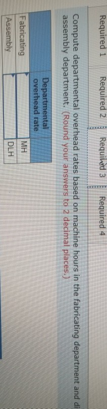 Required 1 Required 2 Requind 3 Required 4 Compute departmental overhead rates based on machine hours in the fabricating depa