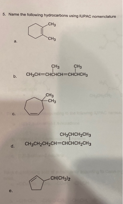 5. Name the following hydrocarbons using IUPAC nomenclature CH3 CH3 b. CH3 CH3 CH3CH=CHCHCH=CHCHCH3 CH3 -CH3 CH3CHCH2CH3 CH3C