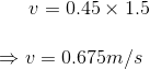 v=0.45\times 1.5\\\\ \Rightarrow v=0.675m/s