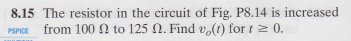 8.15 The resistor in the circuit of Fig. P8.14 is increased from 100 to 125 N. Find v(t) for t 0. PSPICE