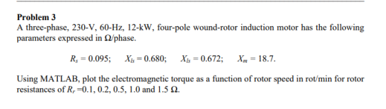 Problem 3 A three-phase, 230-V, 60-Hz, 12-kW, four-pole wound-rotor induction motor has the following parameters expressed in