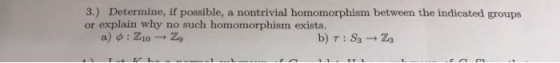 3.) Determine, if possible, a nontrivial homomorphism between the indicated groups or explain why no such homomorphism exists