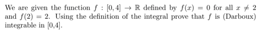 We are given the function f : [0, 4] → R defined by f(x) = 0 for all x # 2 and f(2) = 2. Using the definition of the integral