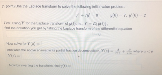 (1 point) Use the Laplace transform to solve the following initial value problem: 7-0 (0)7, (0)-2 First, using Y for the Lap