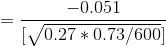 =\frac{ -0.051 }{[\sqrt{ 0.27 * 0.73 / 600}]}