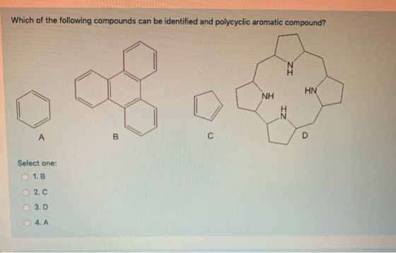 Which of the following compounds can be identified and polycyclic aromatic compound? HN NH IZ Select one: 1.B 2.c 3.0 4. A