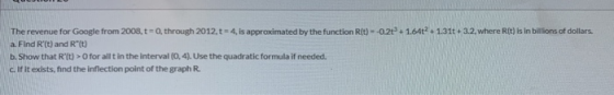 The revenue for Google from 2008,t=0, through 2012,t = 4, is approximated by the function (t)--022 +1.642 + 1.31+3.2. where (