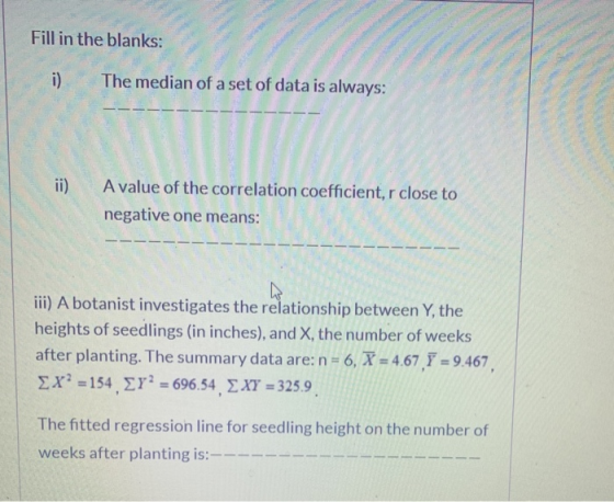 Fill in the blanks: i) The median of a set of data is always: ii) A value of the correlation coefficient, r close to negative