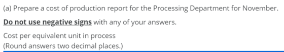 (a) Prepare a cost of production report for the Processing Department for November. Do not use negative signs with any of you