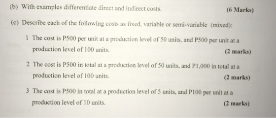 (b) With examples differentiate direct and indirect costs. (6 Marks) (c) Describe each of the following costs as fixed, varia