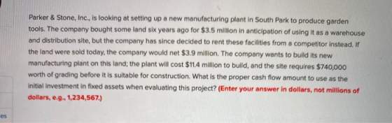 Parker & Stone, Inc., is looking at setting up a new manufacturing plant in South Park to produce garden tools. The company b