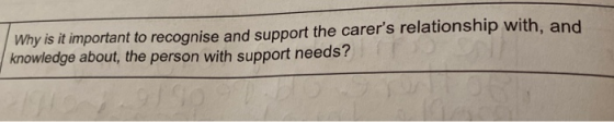 Why is it important to recognise and support the carers relationship with, and knowledge about the person with support needs