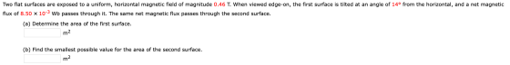 Two flat surfaces are exposed to a uniform, horizontal magnetic field of magnitude 0.46 T. When viewed edge-on, the first sur