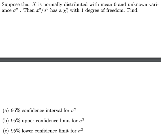 Suppose that X is normally distributed with mean 0 and unknown vari- ance o2 . Then x2 /o2 has a xí with 1 degree of freedom.