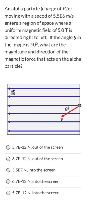 An alpha particle (charge of +2e) moving with a speed of 5.5E6 m/s enters a region of space where a uniform magnetic field of