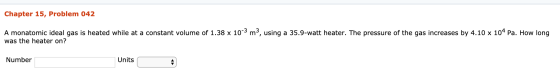 Chapter 15, Problem 042 A monatomic ideal gas is heated while at a constant volume of 1.38 x 10 was the heater on? m, using a