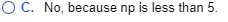 O C. No, because np is less than 5.