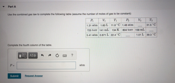 Part A Use the combined gas law to complete the following table (assume the number of moles of gas to be constant): PT V T, P