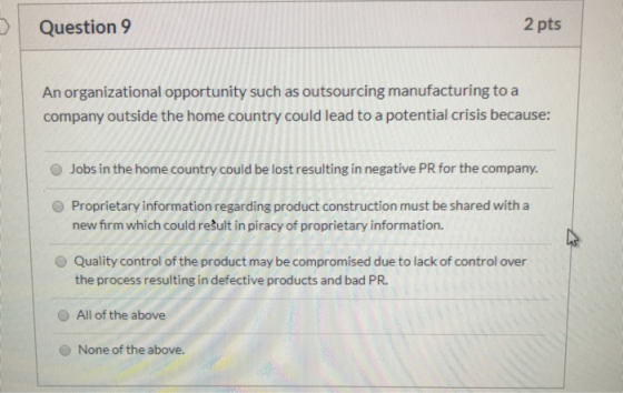 Question 9 2 pts An organizational opportunity such as outsourcing manufacturing to a company outside the home country could