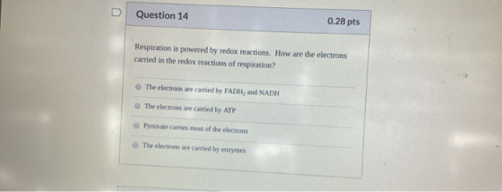 Question 14 0.28 pts Respiration is powered by redox reactions. How are the electrons carried in the redox reactions of respi