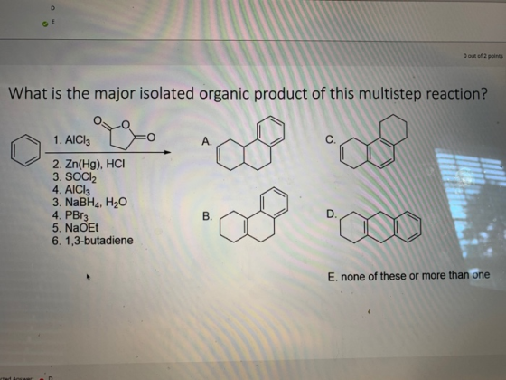 D E O out of 2 points What is the major isolated organic product of this multistep reaction? 1. AICI: A. 2. Zn(Hg), HCI 3. SO
