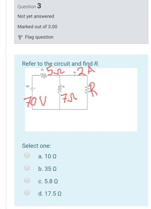 Question 3 Not yet answered Marked out of 3.00 P Flag question Refer to the circuit and find R. 50 WW JOV 70U 7 Select one: a