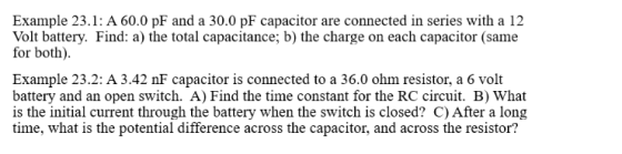 Example 23.1: A 60.0 pF and a 30.0 pF capacitor are connected in series with a 12 Volt battery. Find: a) the total capacitanc