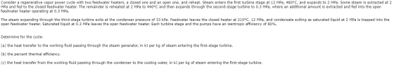Consider a regenerative vapor power cycle with two feedwater heaters, a closed one and an open one, and reheat. Steam enters