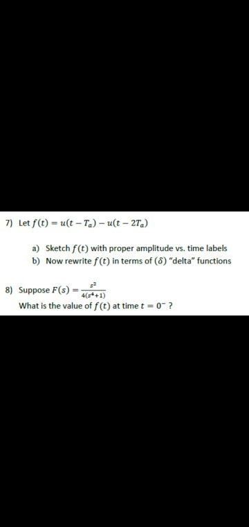 7) Let f(t) = u(t - Ta) - ut - 27.) a) Sketch f(t) with proper amplitude vs. time labels b) Now rewrite f(t) in terms of (8)