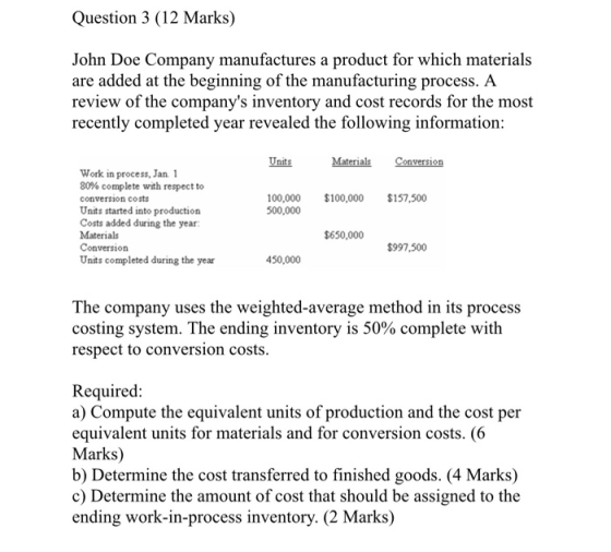 Question 3 (12 Marks) John Doe Company manufactures a product for which materials are added at the beginning of the manufactu