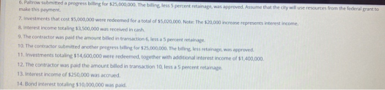 6. Paltrow submitted a progress billing for $25,000,000. The billing, less 5 percent retainage, was approved. Assume that the