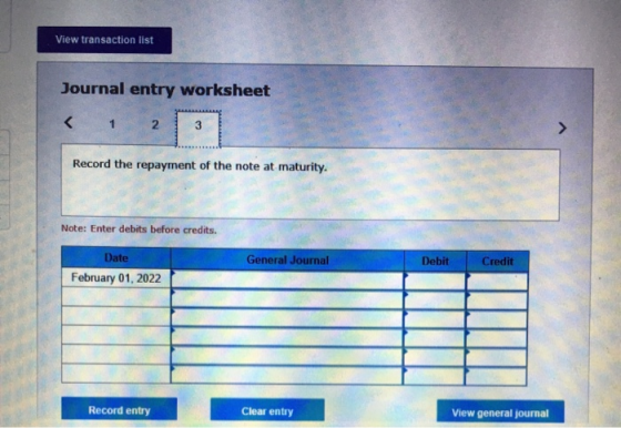 View transaction list Journal entry worksheet < 1 2 3 Record the repayment of the note at maturity. Note: Enter debits before