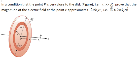 In a condition that the point P is very close to the disk (Figure), i.e. x>>R, prove that the magnitude of the electric field