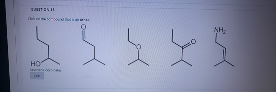QUESTION 13 Click on the compound that is an ether. NH2 s HO Selected Coordinates Clear