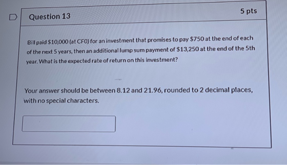 5 pts Question 13 Bill paid $10,000 (at CFO) for an investment that promises to pay $750 at the end of each of the next 5 yea