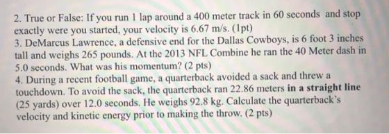 2. True or False: If you run 1 lap around a 400 meter track in 60 seconds and stop exactly were you started, your velocity is