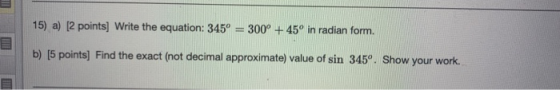 15) a) [2 points) Write the equation: 345º 300° + 45° in radian form. b) [5 points) Find the exact (not decimal approximate)