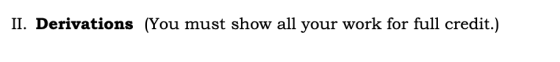 II. Derivations (You must show all your work for full credit.)