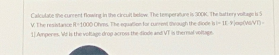 Calculate the current flowing in the circuit below. The temperature is 300K. The battery voltage is 5 V. The resistance R-100